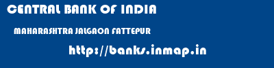 CENTRAL BANK OF INDIA  MAHARASHTRA JALGAON FATTEPUR   banks information 